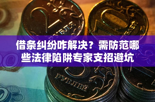 武汉借条纠纷咋解决？需防范哪些法律陷阱专家支招避坑