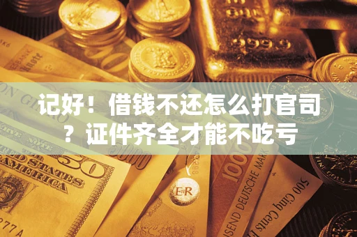 武汉记好！借钱不还怎么打官司？证件齐全才能不吃亏