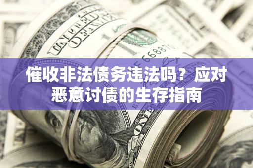 武汉催收非法债务违法吗？应对恶意讨债的生存指南
