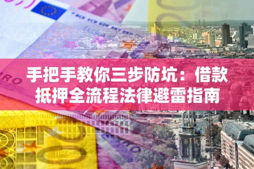 武汉手把手教你三步防坑：借款抵押全流程法律避雷指南