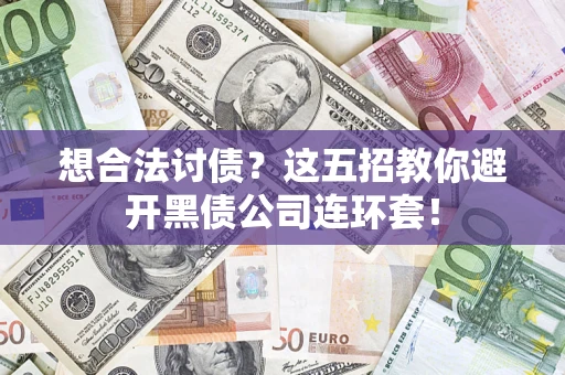 武汉想合法讨债？这五招教你避开黑债公司连环套！