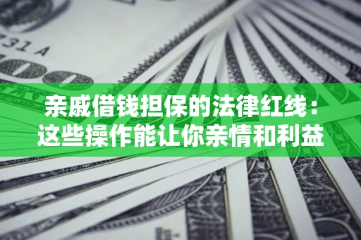 武汉亲戚借钱担保的法律红线：这些操作能让你亲情和利益两不误