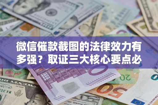 武汉微信催款截图的法律效力有多强？取证三大核心要点必须知道！