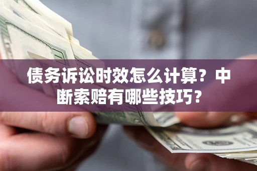 武汉债务诉讼时效怎么计算？中断索赔有哪些技巧？