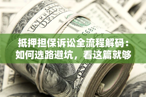 武汉抵押担保诉讼全流程解码：如何选路避坑，看这篇就够了