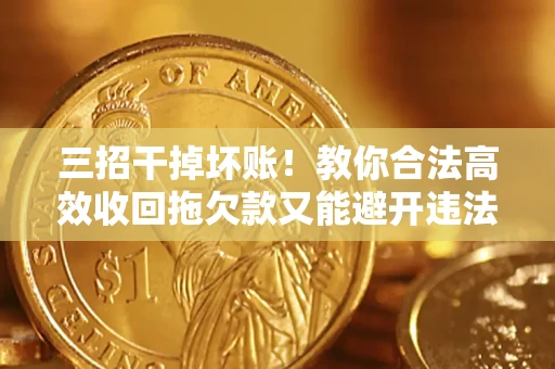 武汉三招干掉坏账！教你合法高效收回拖欠款又能避开违法雷区