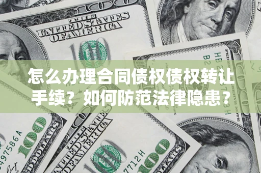 武汉怎么办理合同债权债权转让手续？如何防范法律隐患？
