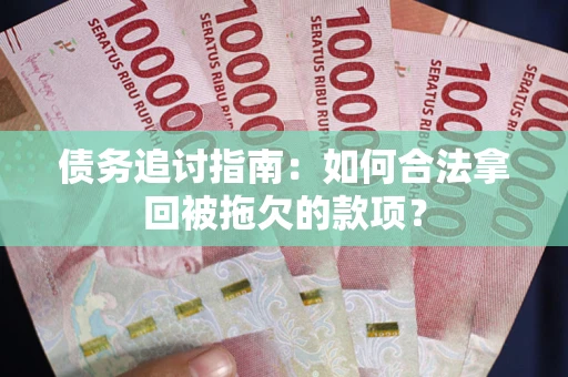 武汉债务追讨指南：如何合法拿回被拖欠的款项？