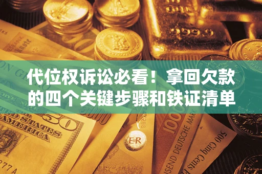 武汉代位权诉讼必看!拿回欠款的四个关键步骤和铁证清单 武汉代位权诉讼必看!拿回欠款的四个关键步骤和铁证清单