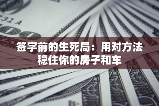 武汉签字前的生死局：用对方法稳住你的房子和车