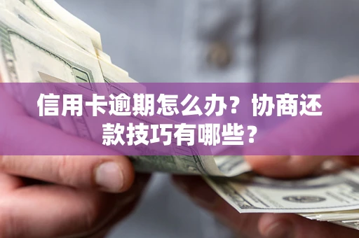 武汉信用卡逾期怎么办？协商还款技巧有哪些？