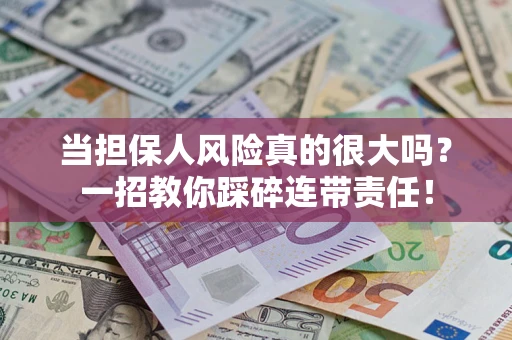 武汉当担保人风险真的很大吗？一招教你踩碎连带责任！