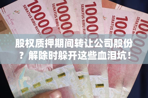 武汉股权质押期间转让公司股份？解除时躲开这些血泪坑！
