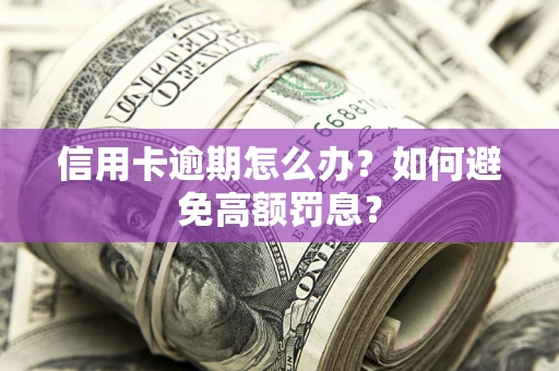 武汉信用卡逾期怎么办？如何避免高额罚息？