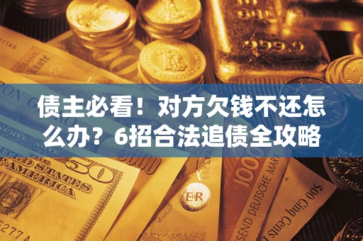 武汉债主必看！对方欠钱不还怎么办？6招合法追债全攻略