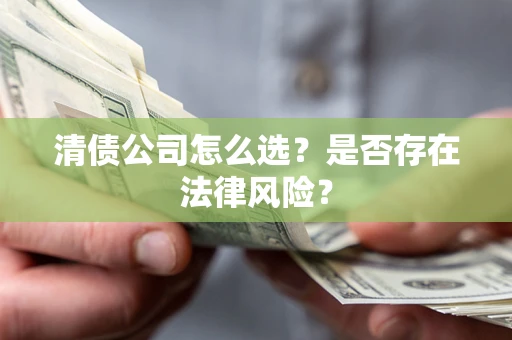 武汉清债公司怎么选？是否存在法律风险？