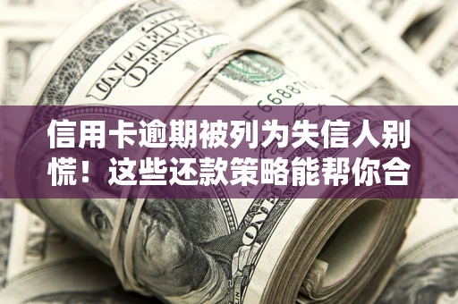 武汉信用卡逾期被列为失信人别慌！这些还款策略能帮你合法止损