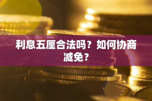 武汉利息五厘合法吗？如何协商减免？