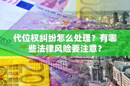 武汉代位权纠纷怎么处理？有哪些法律风险要注意？