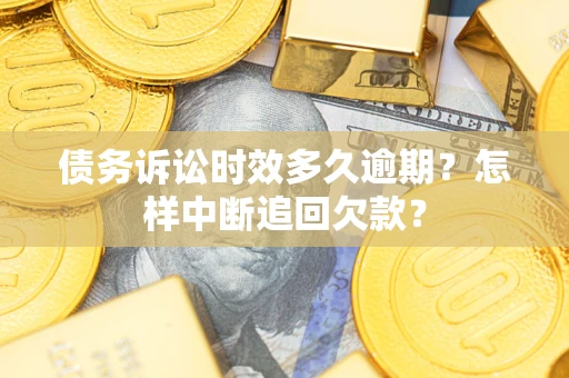 武汉债务诉讼时效多久逾期？怎样中断追回欠款？