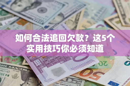 武汉如何合法追回欠款？这5个实用技巧你必须知道