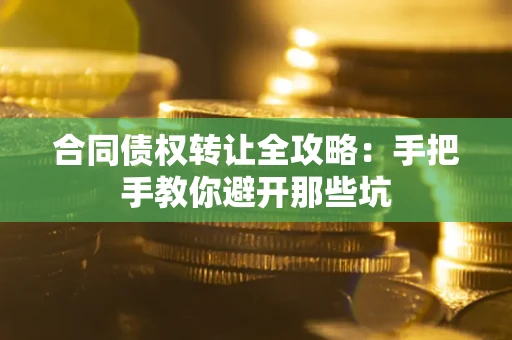 武汉合同债权转让全攻略：手把手教你避开那些坑