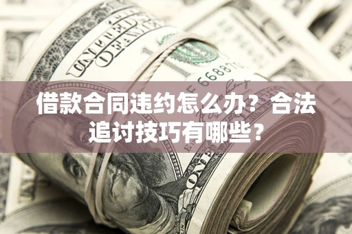 武汉借款合同违约怎么办？合法追讨技巧有哪些？