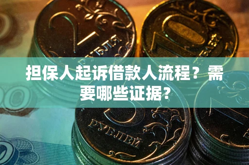 武汉担保人起诉借款人流程?需要哪些证据? 武汉担保人起诉借款人流程?需要哪些证据?