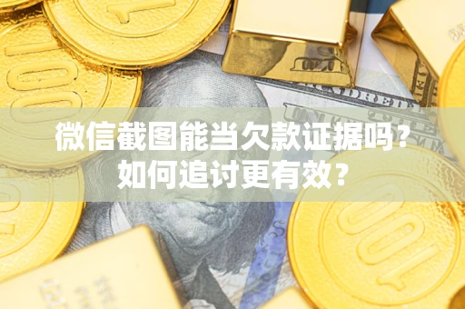 武汉微信截图能当欠款证据吗？如何追讨更有效？