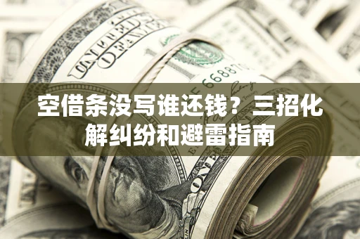 武汉空借条没写谁还钱？三招化解纠纷和避雷指南
