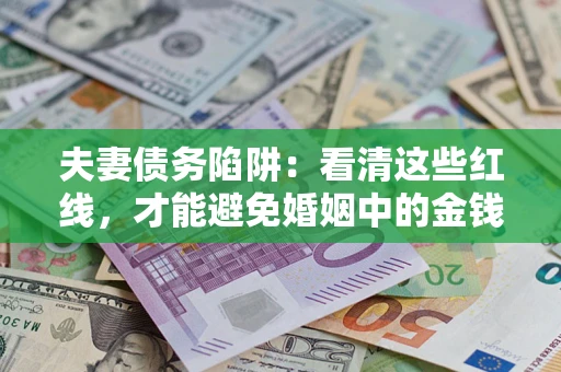 武汉夫妻债务陷阱：看清这些红线，才能避免婚姻中的金钱危机
