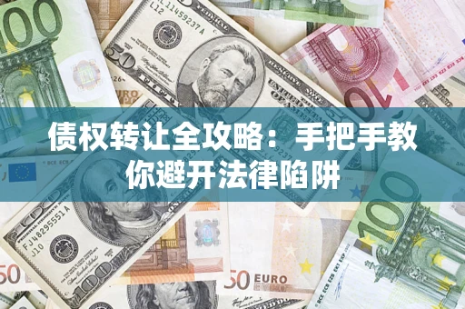 武汉债权转让全攻略：手把手教你避开法律陷阱