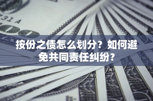 武汉按份之债怎么划分？如何避免共同责任纠纷？