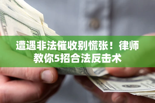 武汉遭遇非法催收别慌张！律师教你5招合法反击术