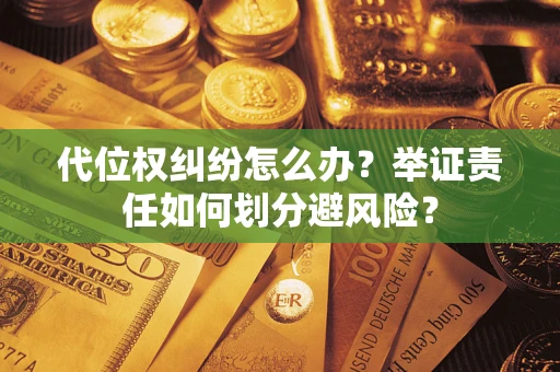 武汉代位权纠纷怎么办？举证责任如何划分避风险？