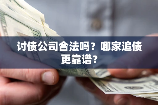 武汉讨债公司合法吗？哪家追债更靠谱？