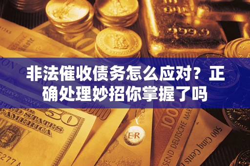 武汉非法催收债务怎么应对？正确处理妙招你掌握了吗