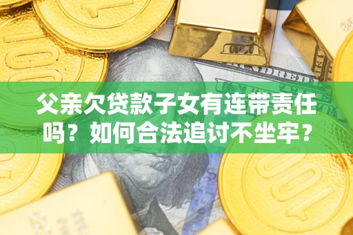 武汉父亲欠贷款子女有连带责任吗？如何合法追讨不坐牢？