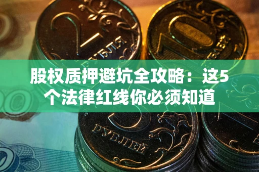 武汉股权质押避坑全攻略：这5个法律红线你必须知道