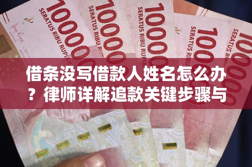 武汉借条没写借款人姓名怎么办？律师详解追款关键步骤与证据链构建
