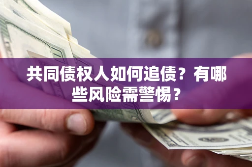 武汉共同债权人如何追债？有哪些风险需警惕？