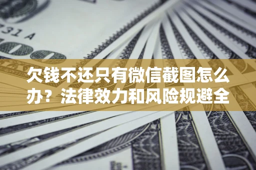 武汉欠钱不还只有微信截图怎么办？法律效力和风险规避全解析