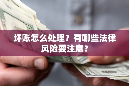 武汉坏账怎么处理？有哪些法律风险要注意？