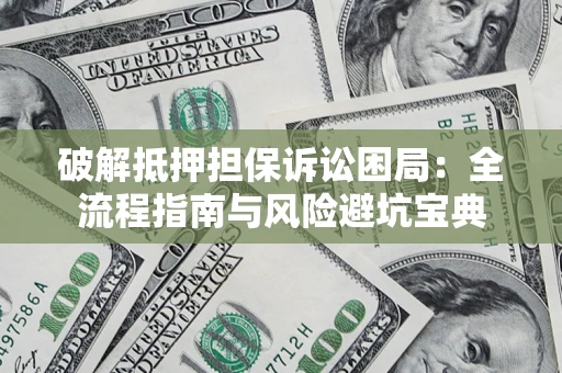 武汉破解抵押担保诉讼困局:全流程指南与风险避坑宝典 武汉破解抵押担保诉讼困局:全流程指南与风险避坑宝典
