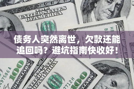 武汉债务人突然离世，欠款还能追回吗？避坑指南快收好！