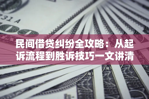 武汉民间借贷纠纷全攻略：从起诉流程到胜诉技巧一文讲清