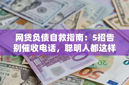 武汉网贷负债自救指南：5招告别催收电话，聪明人都这样做