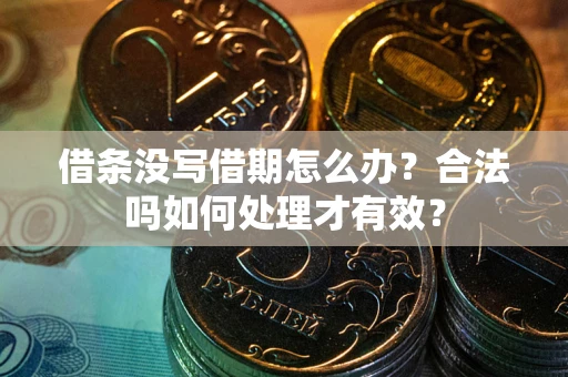武汉借条没写借期怎么办？合法吗如何处理才有效？