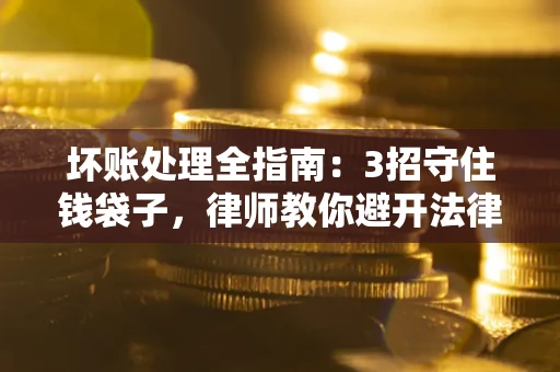 武汉坏账处理全指南：3招守住钱袋子，律师教你避开法律雷区