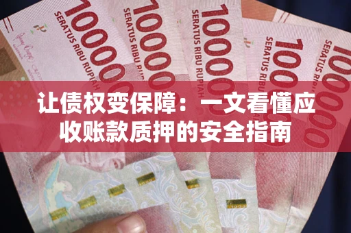 武汉让债权变保障：一文看懂应收账款质押的安全指南